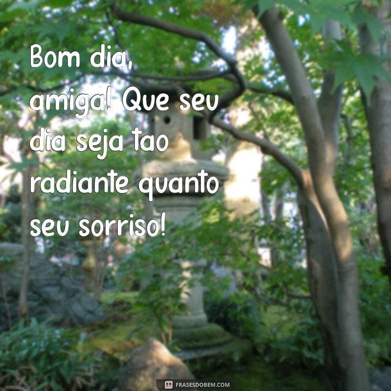 mensagem de bom dia pra amiga Bom dia, amiga! Que seu dia seja tão radiante quanto seu sorriso!