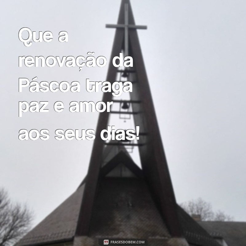 mensagem para a páscoa Que a renovação da Páscoa traga paz e amor aos seus dias!