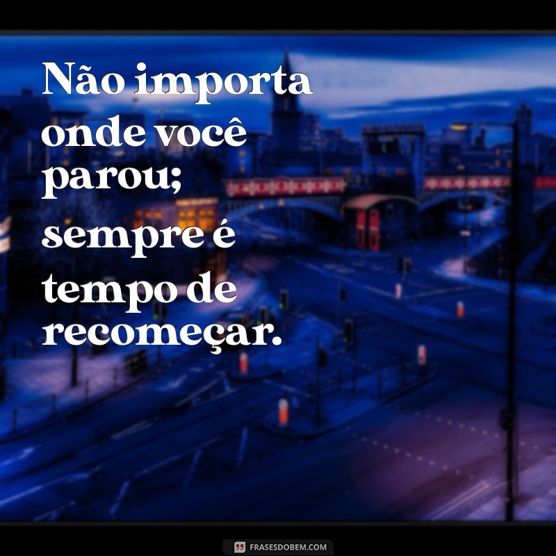 Frases Inspiradoras para Recomeçar a Vida com Esperança e Coragem 