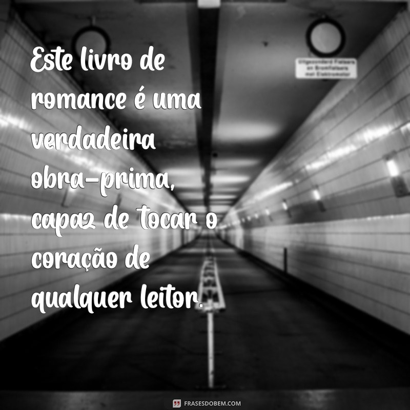 elogios de livros de romance Este livro de romance é uma verdadeira obra-prima, capaz de tocar o coração de qualquer leitor.