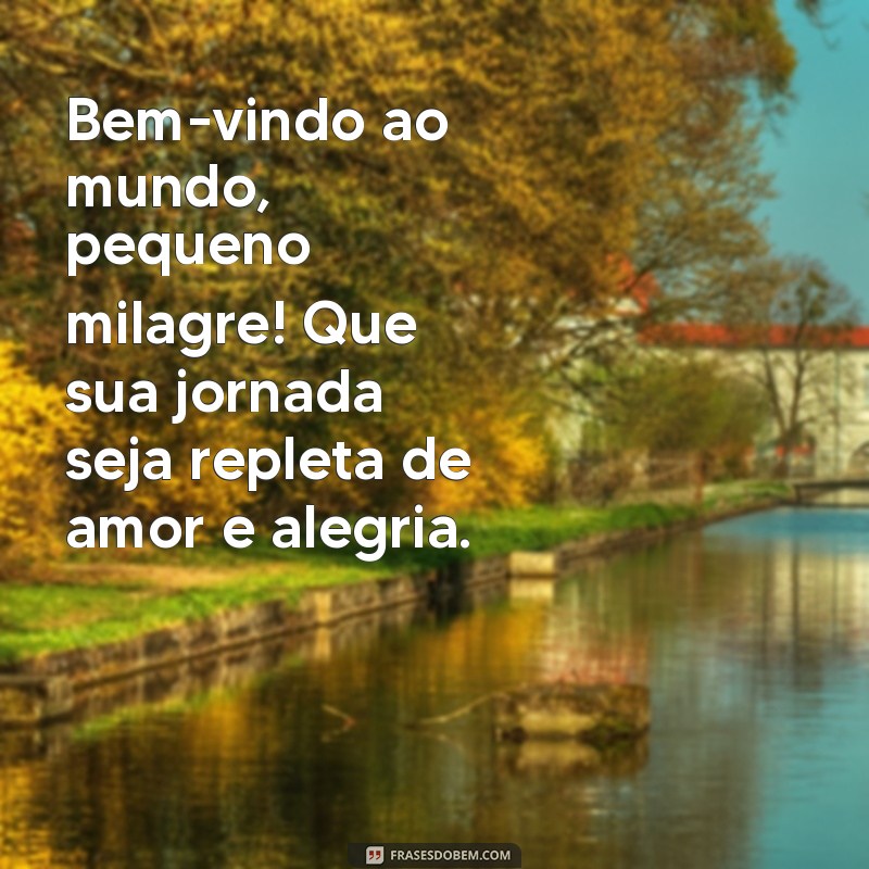 mensagem para chegada de bebe Bem-vindo ao mundo, pequeno milagre! Que sua jornada seja repleta de amor e alegria.