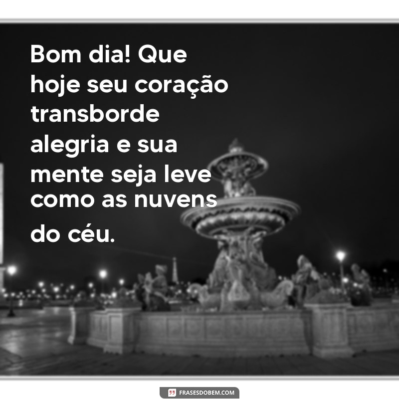 mensagem bem linda de bom dia Bom dia! Que hoje seu coração transborde alegria e sua mente seja leve como as nuvens do céu.