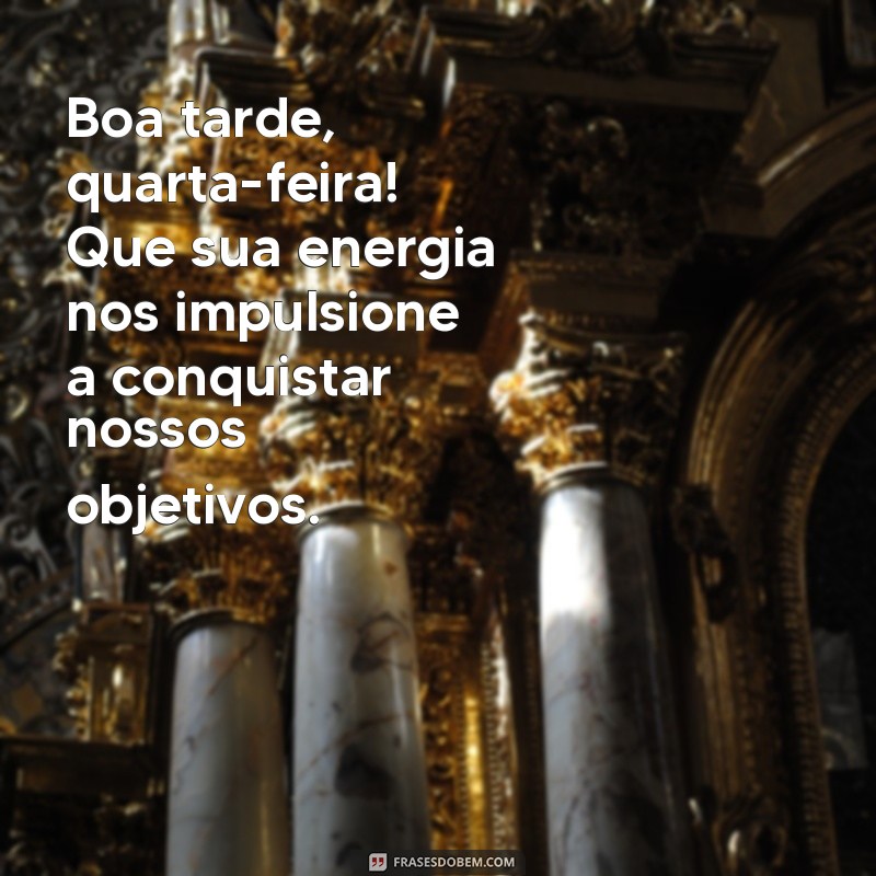 boa tarde quarta Boa tarde, quarta-feira! Que sua energia nos impulsione a conquistar nossos objetivos.