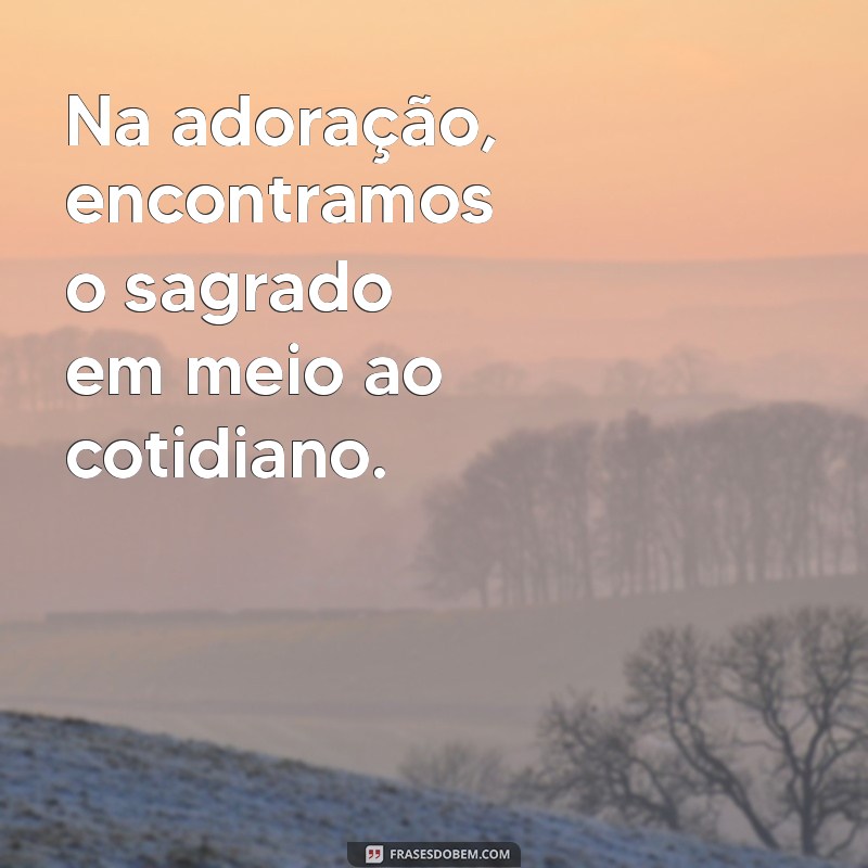 Frases Inspiradoras sobre Adoração: Reflexões para o Coração 