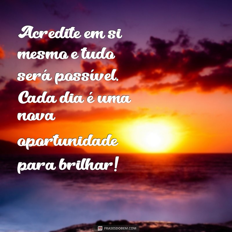 texto motivador Acredite em si mesmo e tudo será possível. Cada dia é uma nova oportunidade para brilhar!