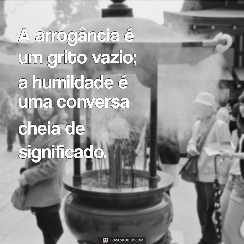 Como a Arrogância Pode Sabotar Suas Relações: Reflexões e Mensagens Impactantes 