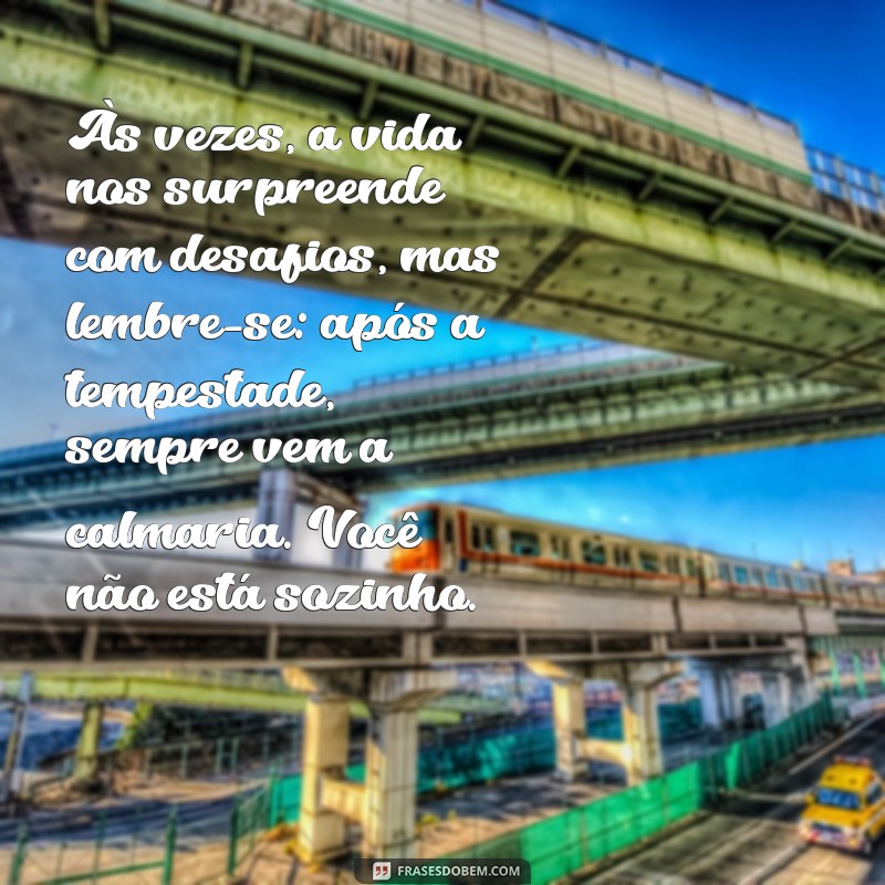 uma mensagem de conforto Às vezes, a vida nos surpreende com desafios, mas lembre-se: após a tempestade, sempre vem a calmaria. Você não está sozinho.