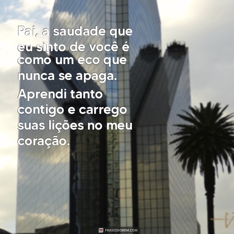 texto de filha para pai falecido Pai, a saudade que eu sinto de você é como um eco que nunca se apaga. Aprendi tanto contigo e carrego suas lições no meu coração.