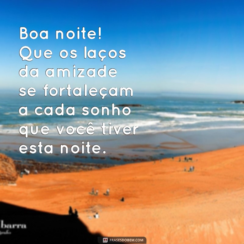 boa noite laços e versos Boa noite! Que os laços da amizade se fortaleçam a cada sonho que você tiver esta noite.