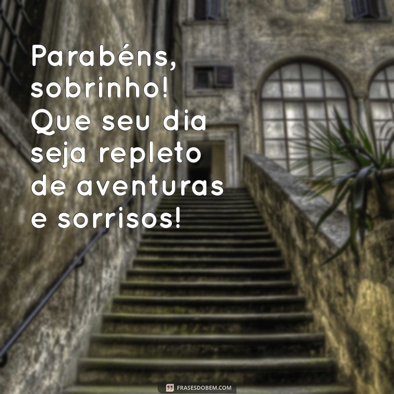 frases de aniversario para sobrinho Parabéns, sobrinho! Que seu dia seja repleto de aventuras e sorrisos!