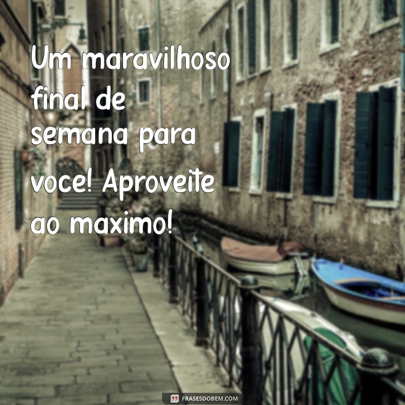 Frases Inspiradoras para um Bom Dia e um Feliz Final de Semana 