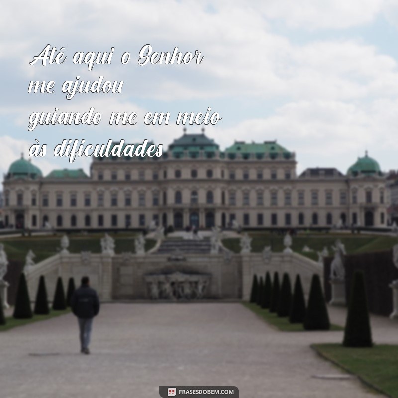 ate aqui o senhor me ajudou Até aqui o Senhor me ajudou, guiando-me em meio às dificuldades.