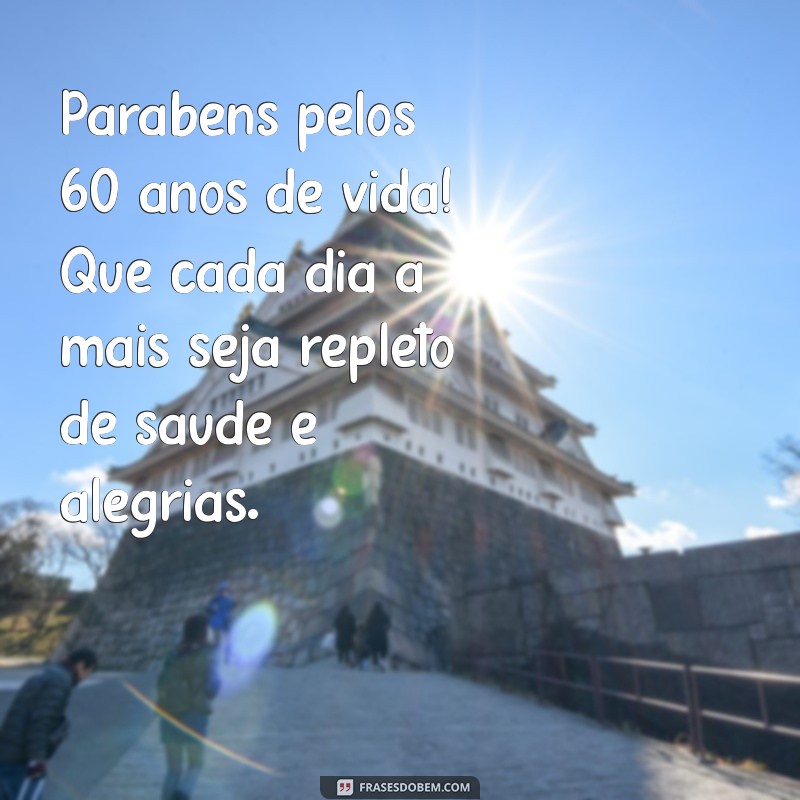 mensagem de 60 anos de vida Parabéns pelos 60 anos de vida! Que cada dia a mais seja repleto de saúde e alegrias.