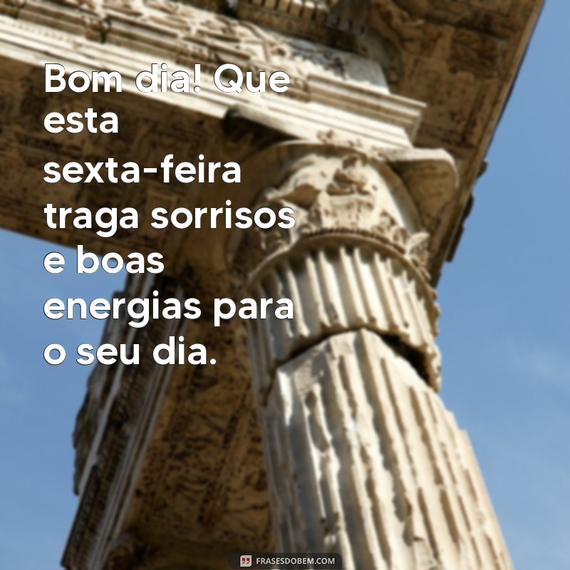 mensagem de bom dia de hoje sexta-feira Bom dia! Que esta sexta-feira traga sorrisos e boas energias para o seu dia.