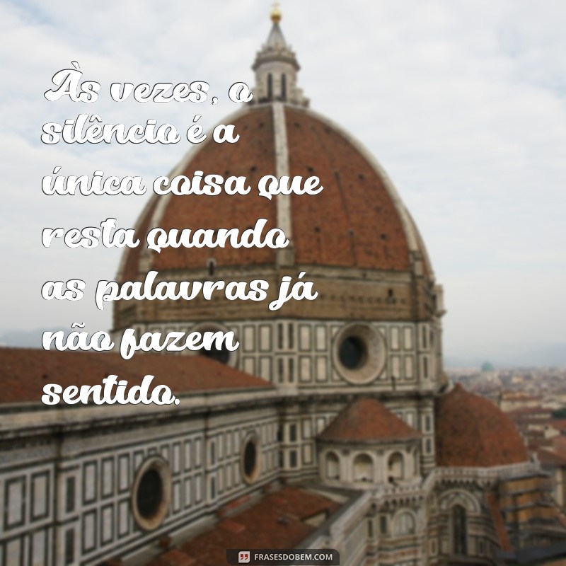 frases triste para chorar Às vezes, o silêncio é a única coisa que resta quando as palavras já não fazem sentido.