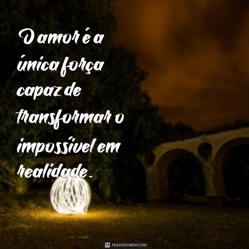 para amor O amor é a única força capaz de transformar o impossível em realidade.