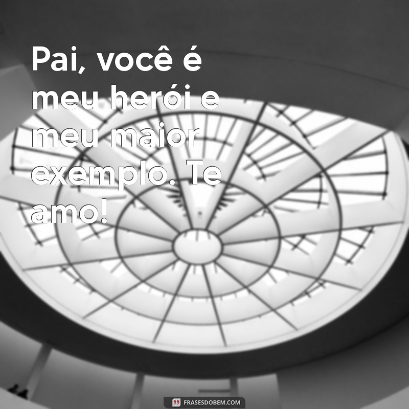 mensagem de filhos para pai Pai, você é meu herói e meu maior exemplo. Te amo!