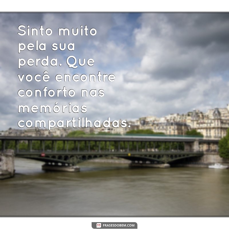 mensagem de pesar por morte Sinto muito pela sua perda. Que você encontre conforto nas memórias compartilhadas.