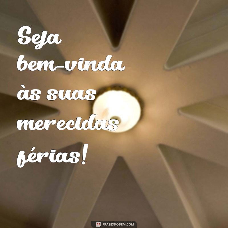 seja bem vinda de ferias Seja bem-vinda às suas merecidas férias!