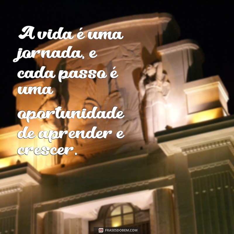 mensagem positivas para vida A vida é uma jornada, e cada passo é uma oportunidade de aprender e crescer.