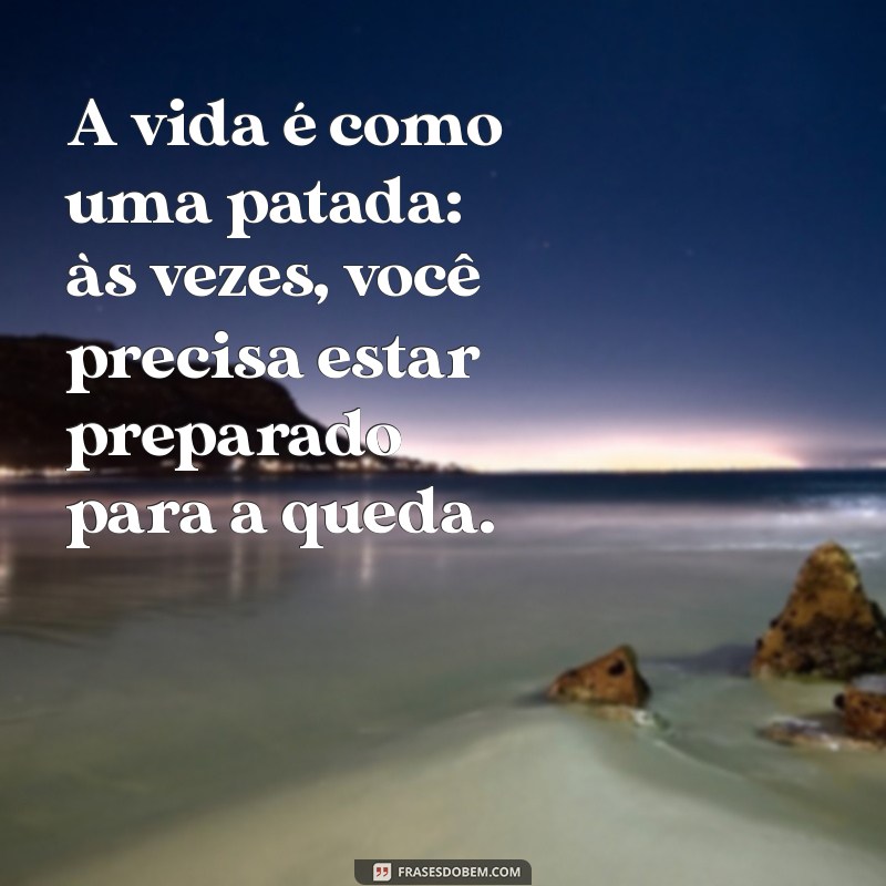 como da patada A vida é como uma patada: às vezes, você precisa estar preparado para a queda.