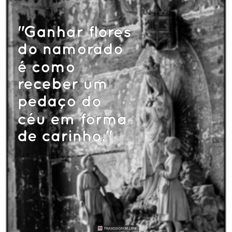 frases sobre ganhar flores do namorado 