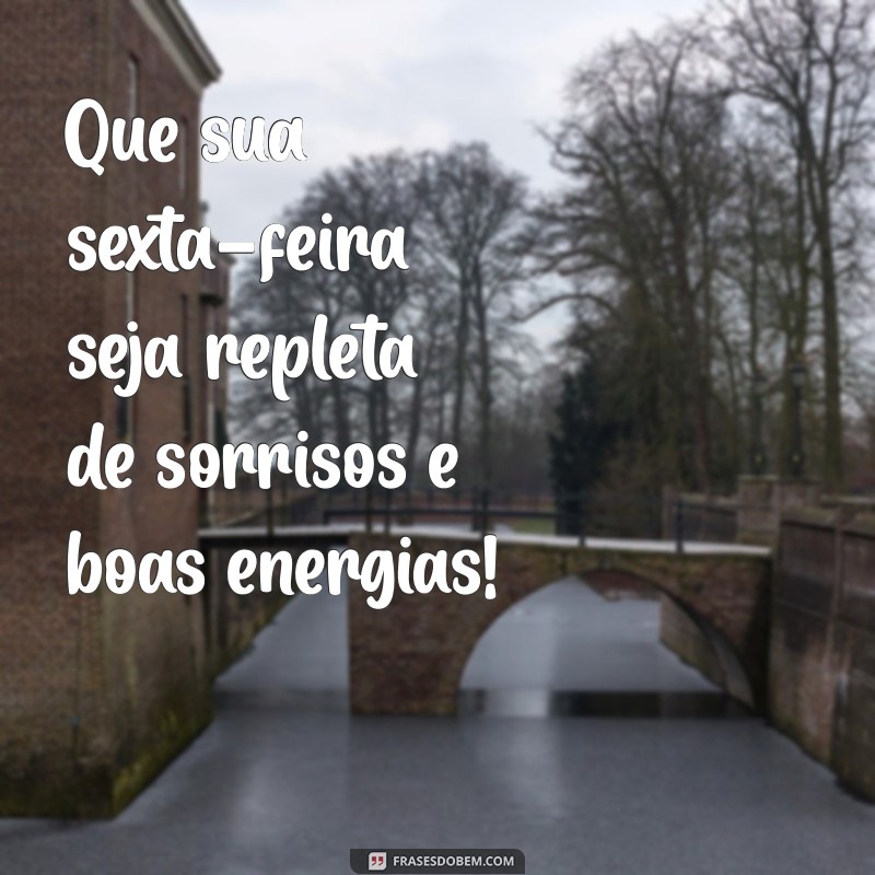 mensagem feliz sexta Que sua sexta-feira seja repleta de sorrisos e boas energias!