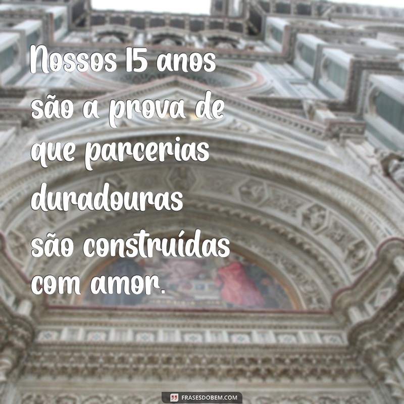 Frases Inspiradoras para Celebrar 15 Anos de Casamento: Amor e Companheirismo 