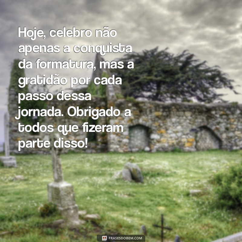 mensagem de gratidão pela formatura Hoje, celebro não apenas a conquista da formatura, mas a gratidão por cada passo dessa jornada. Obrigado a todos que fizeram parte disso!