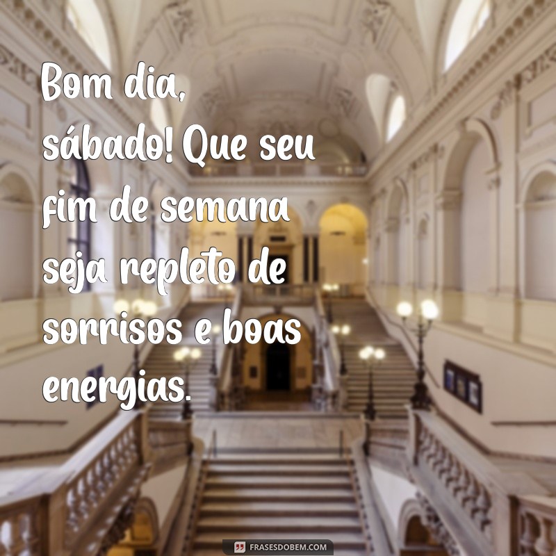 bom dia sabado bom fim de semana Bom dia, sábado! Que seu fim de semana seja repleto de sorrisos e boas energias.