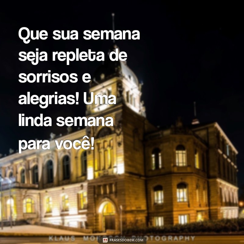 linda semana Que sua semana seja repleta de sorrisos e alegrias! Uma linda semana para você!