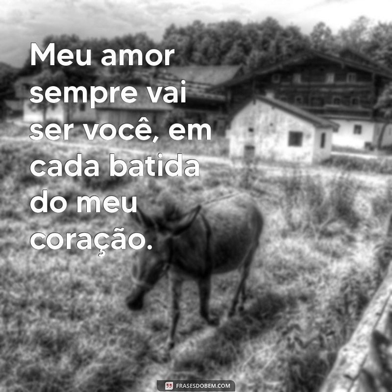 meu amor sempre vai ser você Meu amor sempre vai ser você, em cada batida do meu coração.