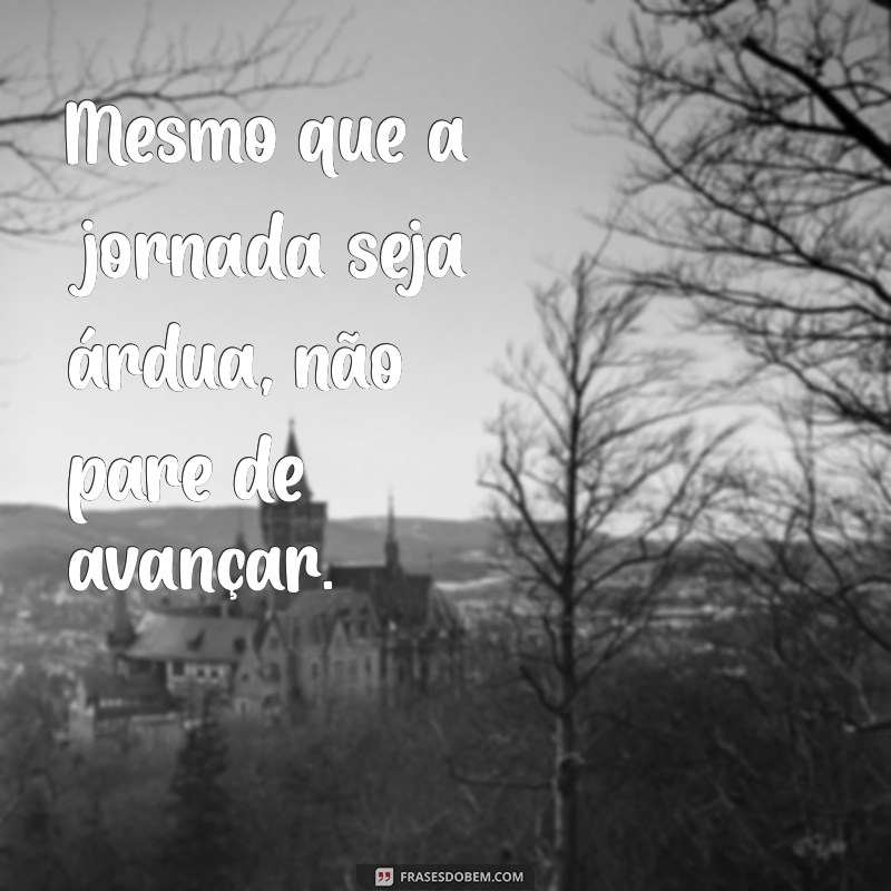 frases mesmo que seja difícil não pare Mesmo que a jornada seja árdua, não pare de avançar.