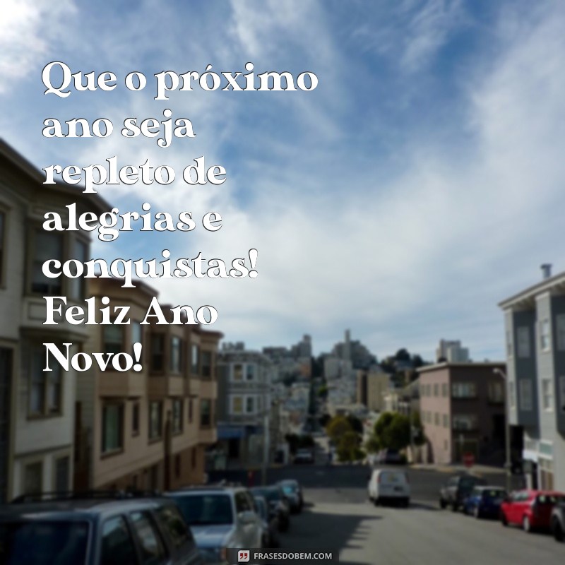 mensagem curta feliz ano novo Que o próximo ano seja repleto de alegrias e conquistas! Feliz Ano Novo!