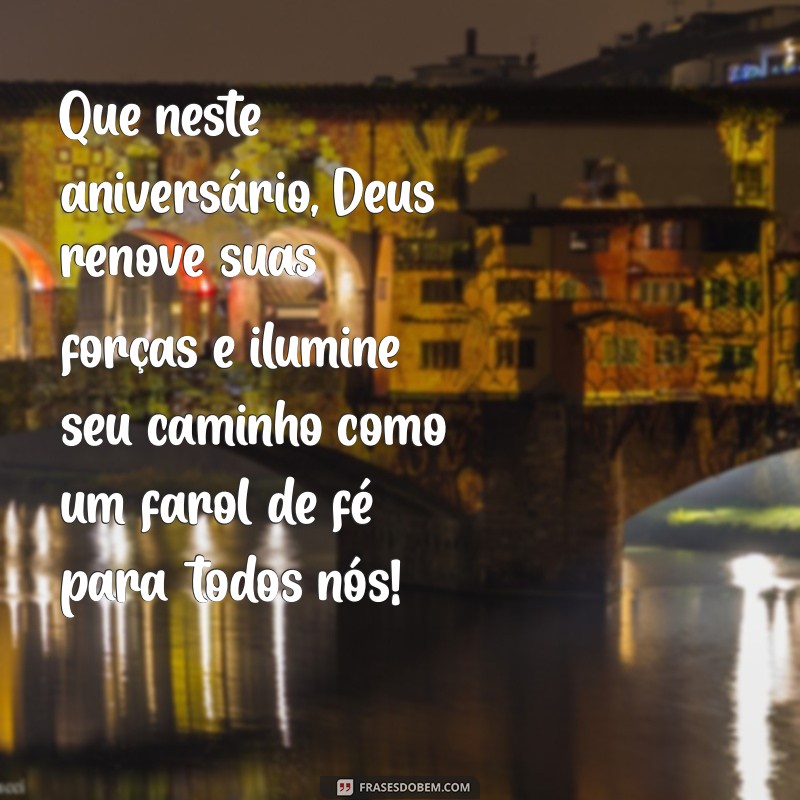 mensagem de aniversário religiosa para padre Que neste aniversário, Deus renove suas forças e ilumine seu caminho como um farol de fé para todos nós!