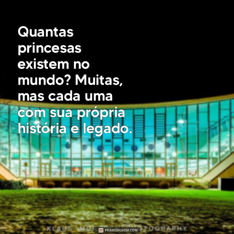 quantas princesas existem no mundo Quantas princesas existem no mundo? Muitas, mas cada uma com sua própria história e legado.