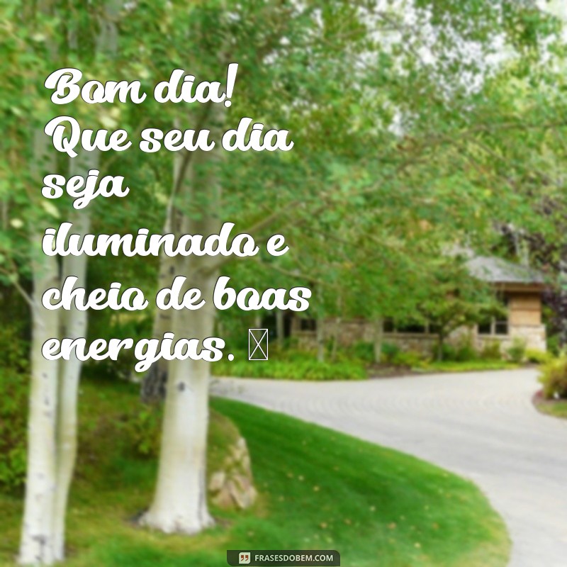 mensagem whatsapp de bom dia Bom dia! Que seu dia seja iluminado e cheio de boas energias. ☀️