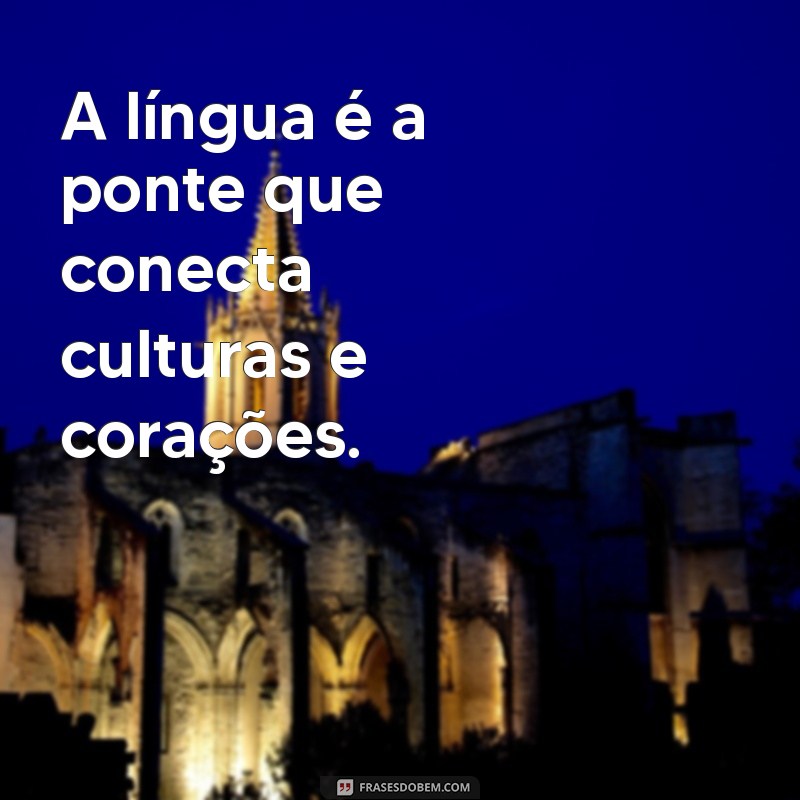 mensagem sobre a língua A língua é a ponte que conecta culturas e corações.