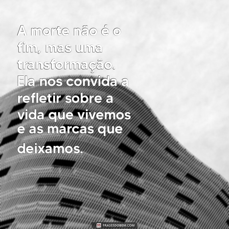 texto reflexão sobre a morte A morte não é o fim, mas uma transformação. Ela nos convida a refletir sobre a vida que vivemos e as marcas que deixamos.