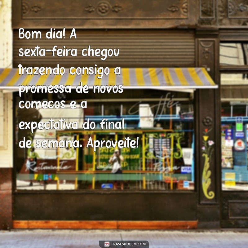 mensagens de bom dia sexta-feira Bom dia! A sexta-feira chegou trazendo consigo a promessa de novos começos e a expectativa do final de semana. Aproveite!