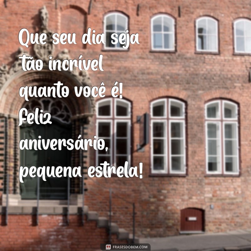 mensagens de aniversário para menina Que seu dia seja tão incrível quanto você é! Feliz aniversário, pequena estrela!