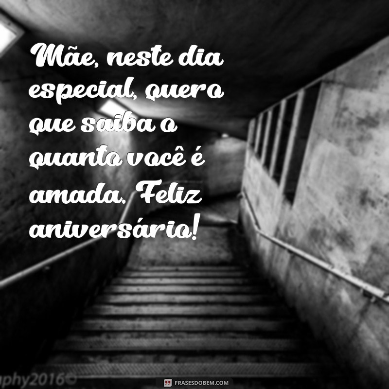 mensagem de feliz aniversário para sua mãe Mãe, neste dia especial, quero que saiba o quanto você é amada. Feliz aniversário!