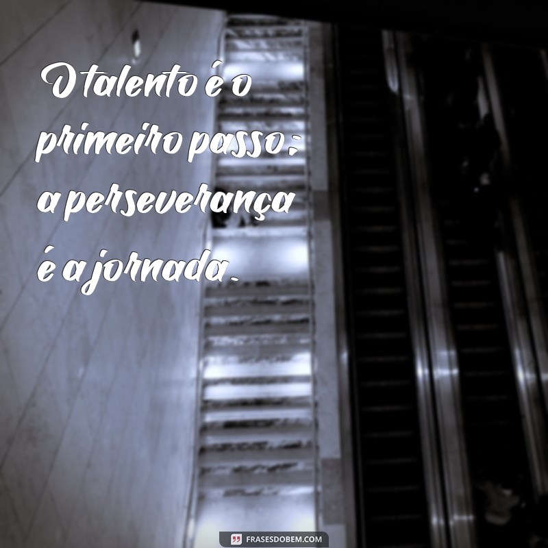 Descubra Frases Inspiradoras sobre Talento para Motivar sua Criatividade 