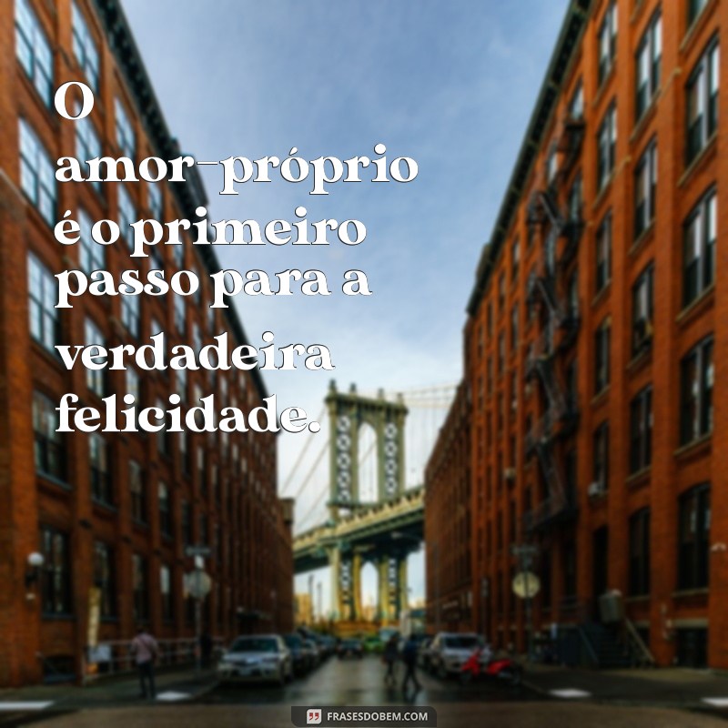 frases de amor proprio O amor-próprio é o primeiro passo para a verdadeira felicidade.