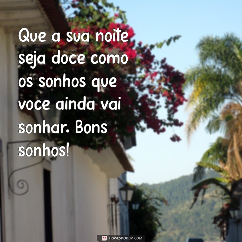 mensagens de noite Que a sua noite seja doce como os sonhos que você ainda vai sonhar. Bons sonhos!