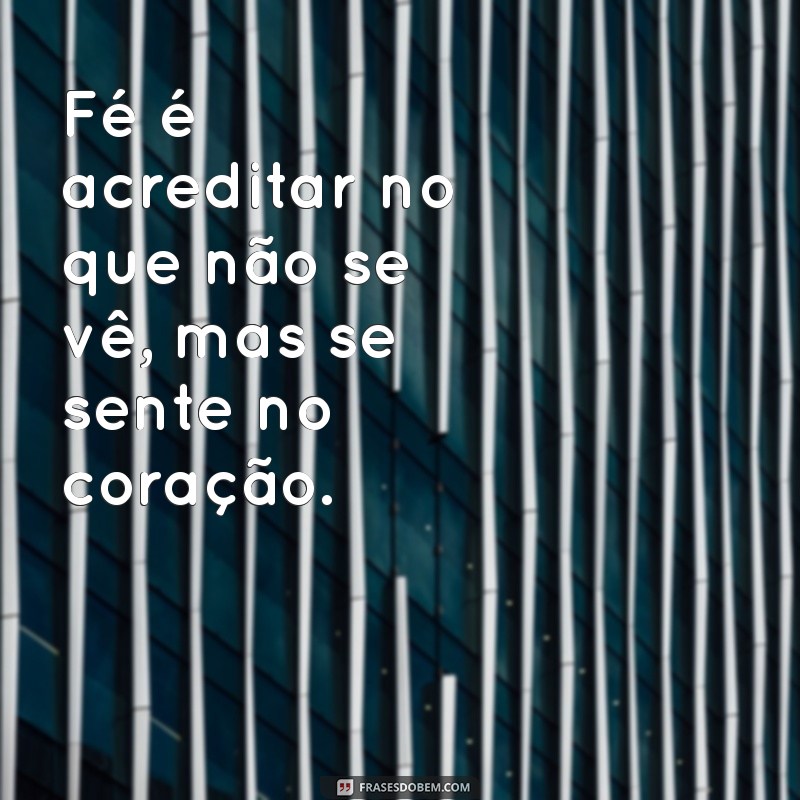 o que é fé para você Fé é acreditar no que não se vê, mas se sente no coração.