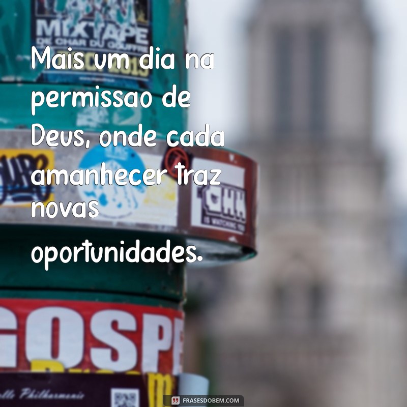 mais um dia na permissão de deus Mais um dia na permissão de Deus, onde cada amanhecer traz novas oportunidades.