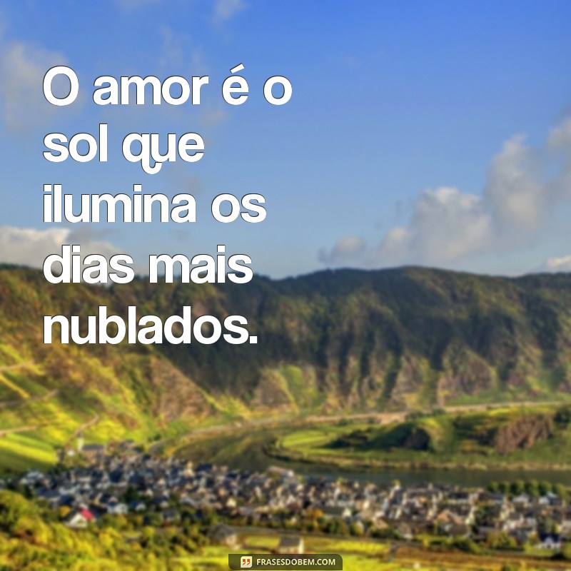 mensagemdeamor O amor é o sol que ilumina os dias mais nublados.