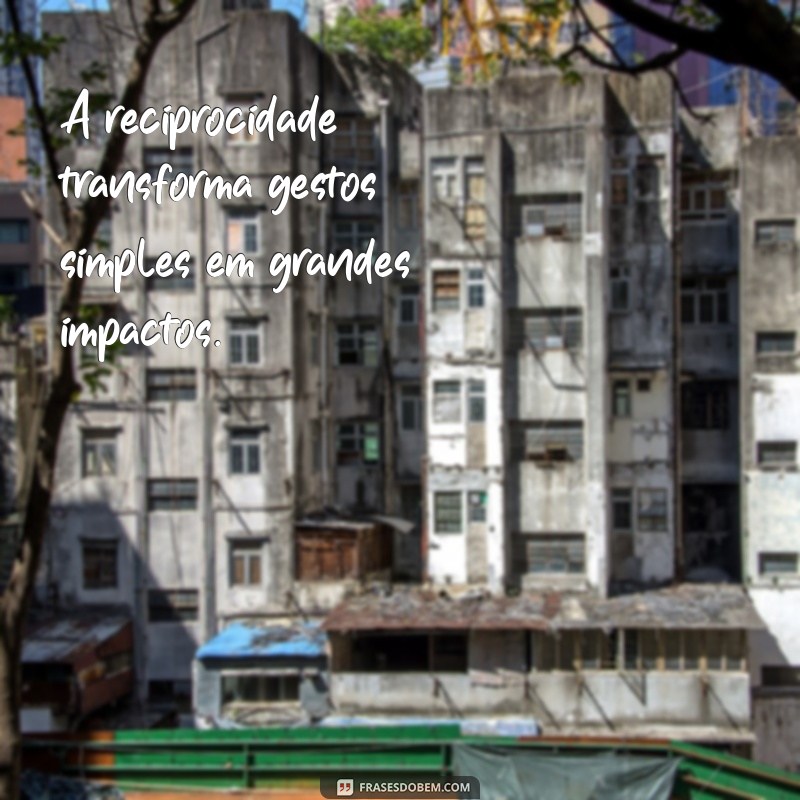 Frases Inspiradoras sobre Reciprocidade: Construa Relações Mais Fortes 