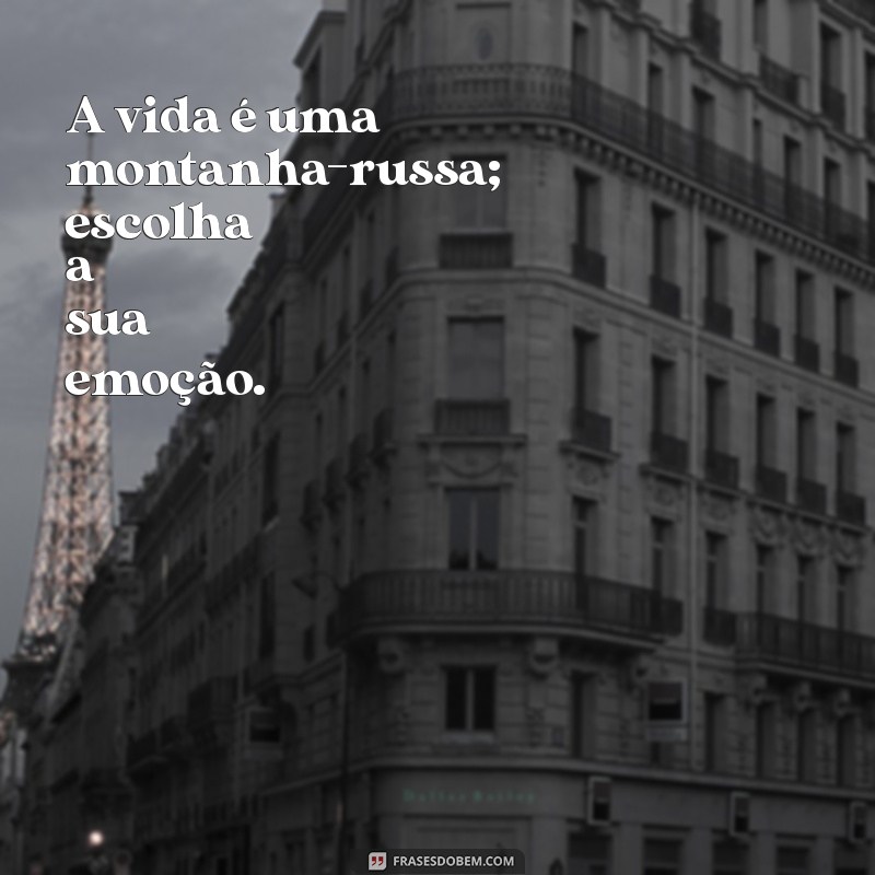 frases fodonas A vida é uma montanha-russa; escolha a sua emoção.